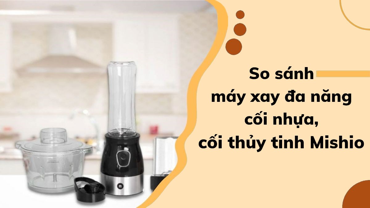 So sánh máy xay đa năng cối nhựa, cối thủy tinh Mishio