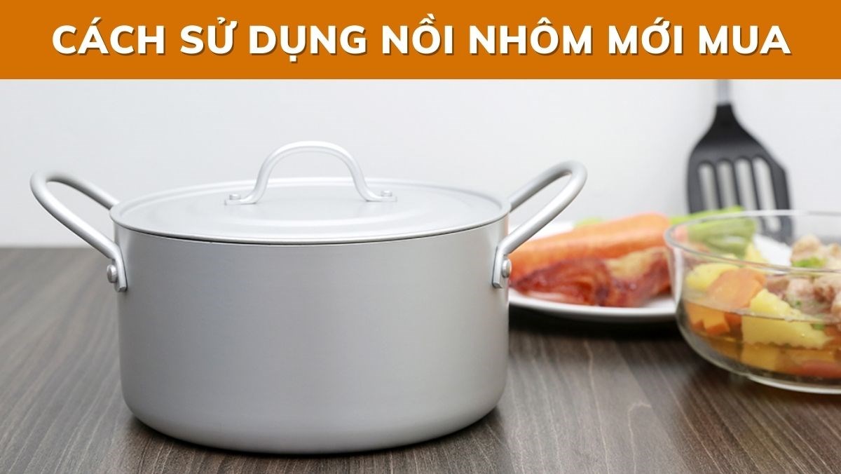 Cách sử dụng nồi nhôm mới mua