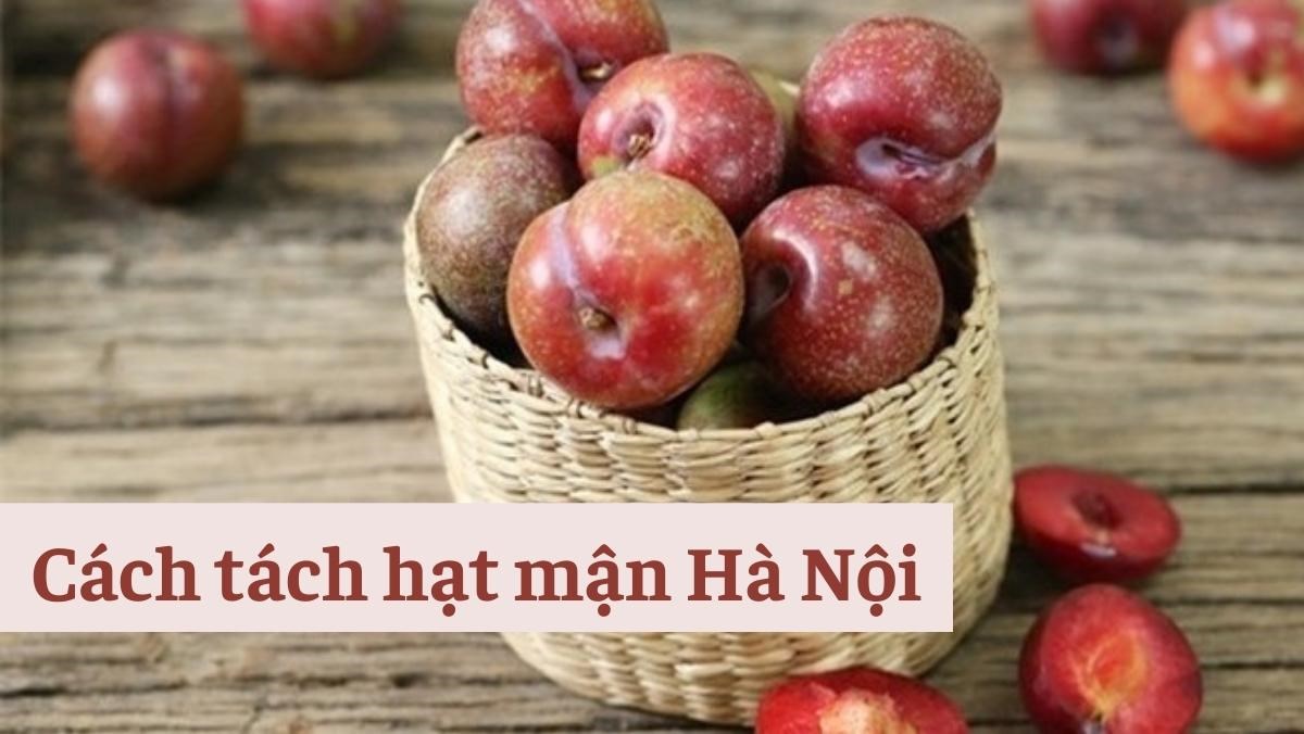 Cách tách hạt mận Hà Nội