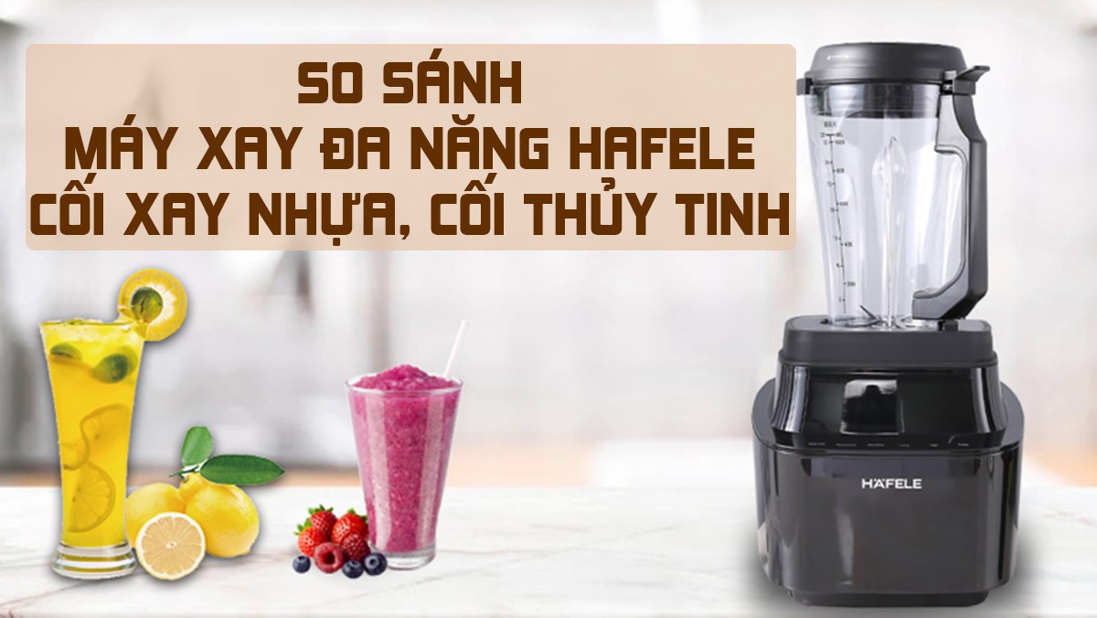 So sánh máy xay đa năng cối nhựa, cối thủy tinh Hafele