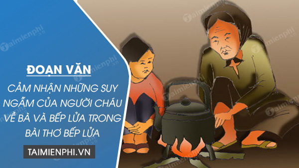 doan van cam nhan nhung suy ngam cua nguoi chau ve ba va bep lua trong bai tho bep lua