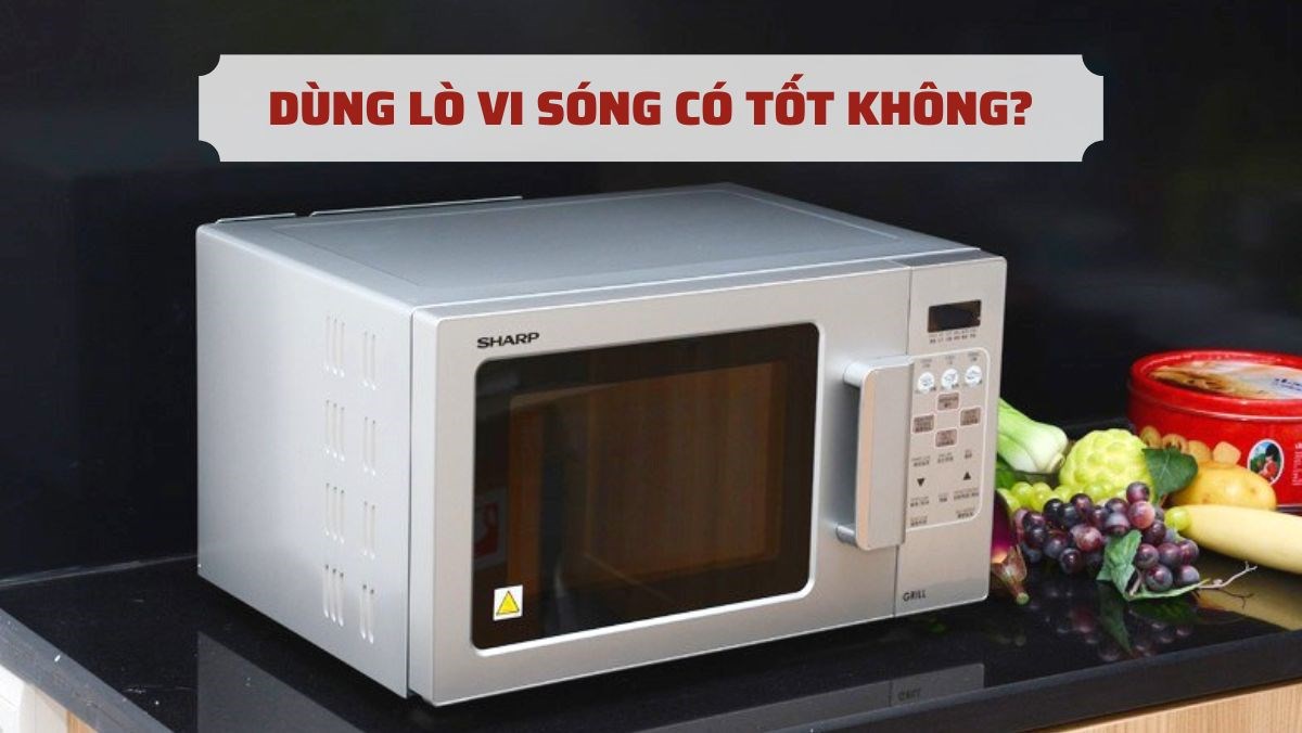 Dùng lò vi sóng có tốt không?