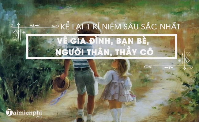 huong dan viet bai ke lai ki niem sau sac ve gia dinh ban be thay co