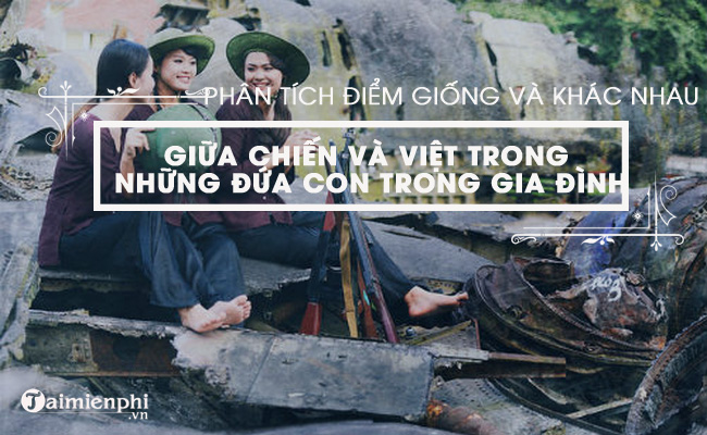 phan tich diem giong va khac nhau cua nhan vat viet va chien trong truyen nhung dua con trong gia dinh