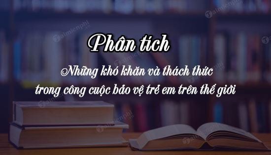 phan tich nhung kho khan va thach thuc trong cong cuoc bao ve tre em tren the gioi