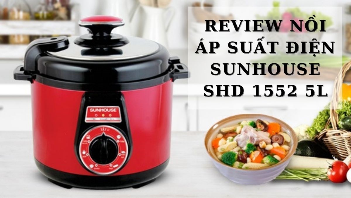 Review nồi áp suất điện sunhouse shd 1552 5 lít