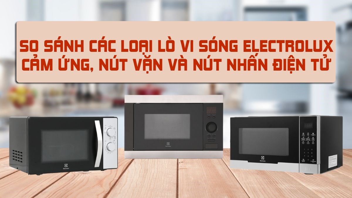 So sánh các loại lò vi sóng Electrolux