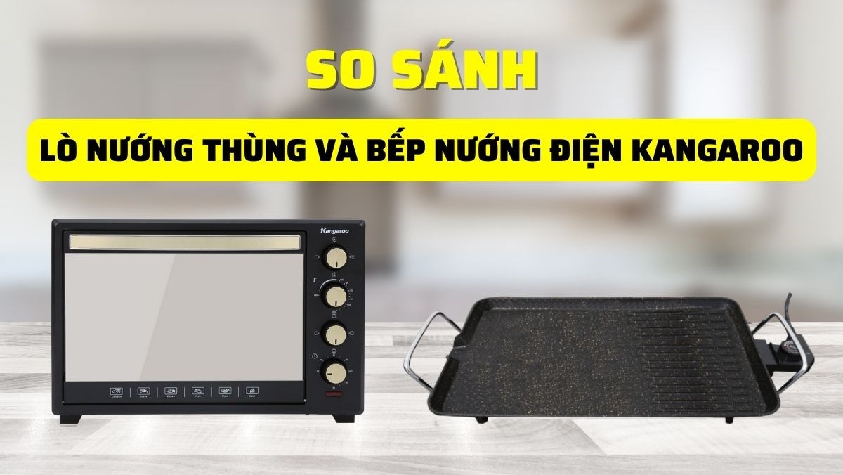 So sánh lò nướng thùng và bếp nướng điện Kangaroo