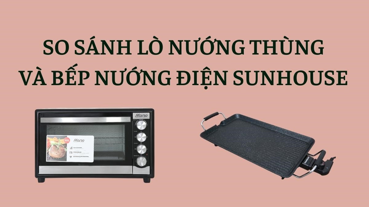 So sánh lò nướng thùng và bếp nướng điện Sunhouse