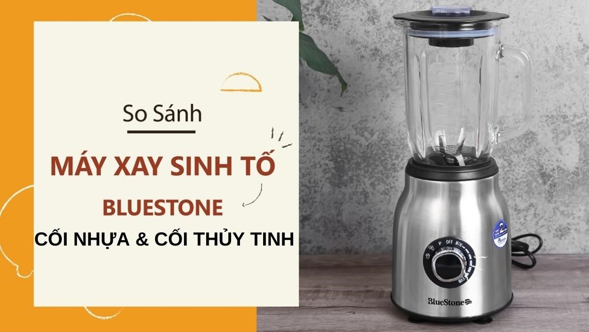 So sánh máy xay sinh tố cối nhựa, cối thủy tinh Bluestone