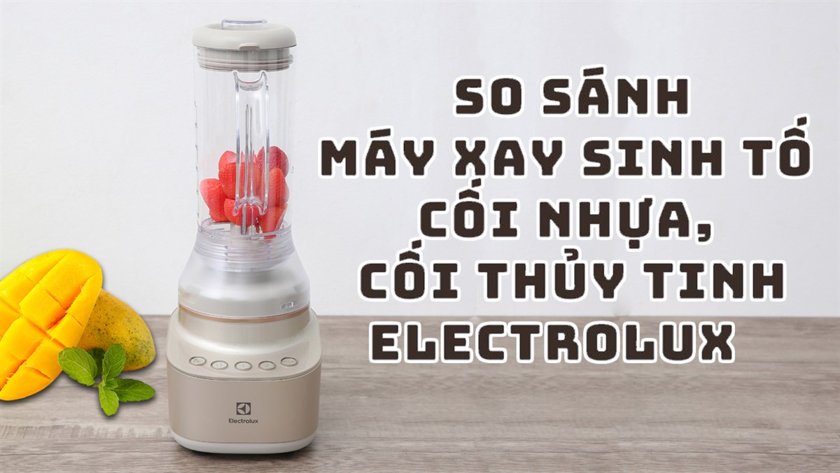 So sánh máy xay sinh tố cối nhựa cối thủy tinh Electrolux