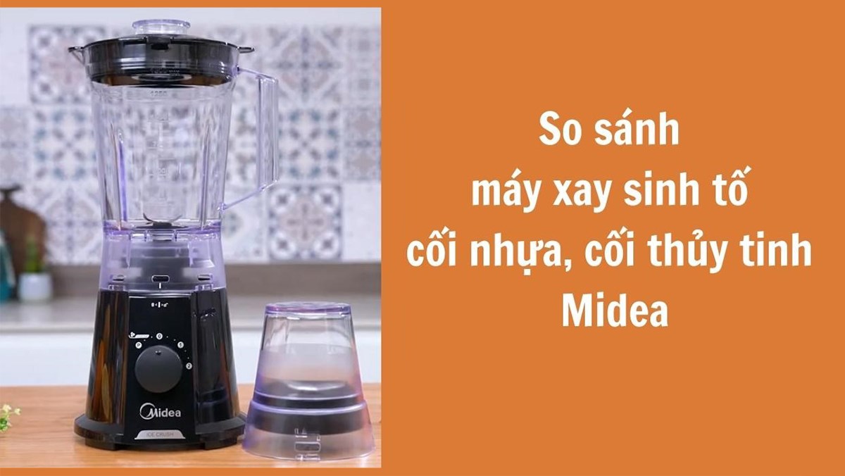 So sánh máy xay sinh tố cối nhựa, cối thủy tinh Midea