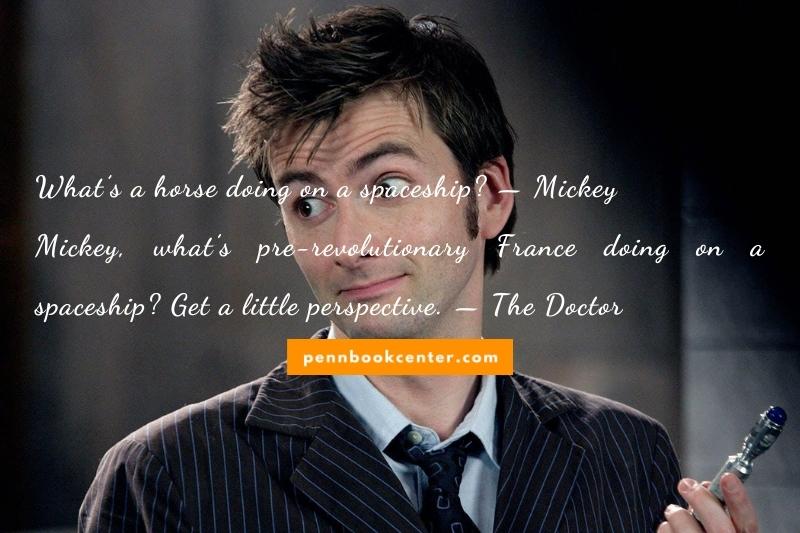 What’s a horse doing on a spaceship? — Mickey  Mickey, what’s pre-revolutionary France doing on a spaceship? Get a little perspective. — The Doctor