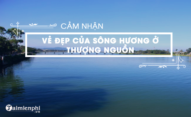 Ve dep cua con song Huong o thuong nguon ma em cam nhan duoc qua bai tuy but Ai da dat ten cho dong song