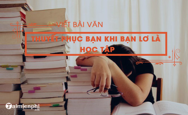 viet bai van thuyet phuc ban khi thay ban lo la hoc tap