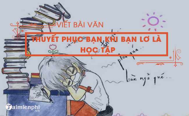 viet bai van thuyet phuc ban khi thay ban lo la hoc tap