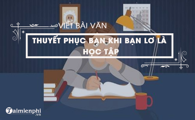 viet bai van thuyet phuc ban khi thay ban lo la hoc tap