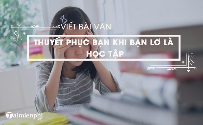 viet bai van thuyet phuc ban khi thay ban lo la hoc tap