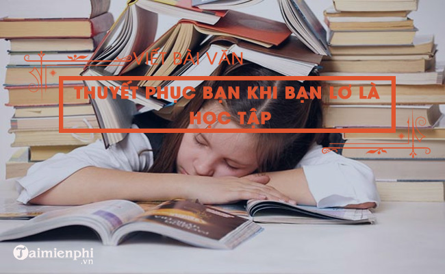 viet bai van thuyet phuc ban khi thay ban lo la hoc tap