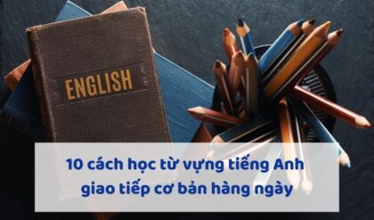 10 cach hoc tu vung tieng Anh giao tiep co 10 cach hoc tu vung tieng Anh giao tiep co