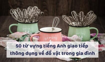 50 tu vung tieng Anh giao tiep thong dung ve 50 tu vung tieng Anh giao tiep thong dung ve